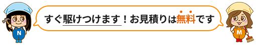 すぐ駆けつけます！お見積りは無料です