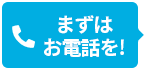 まずは お電話を!